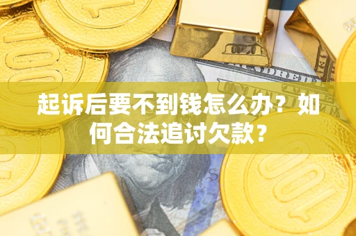北京起诉后要不到钱怎么办？如何合法追讨欠款？