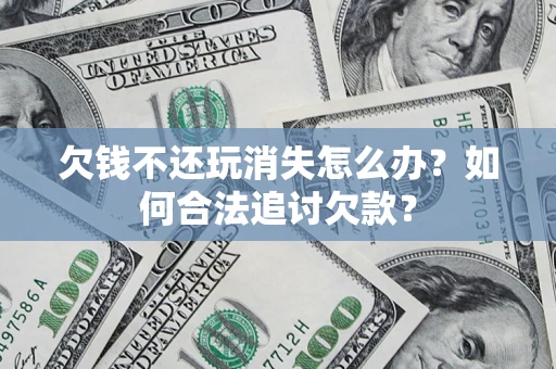 北京欠钱不还玩消失怎么办？如何合法追讨欠款？