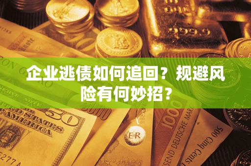 北京企业逃债如何追回？规避风险有何妙招？