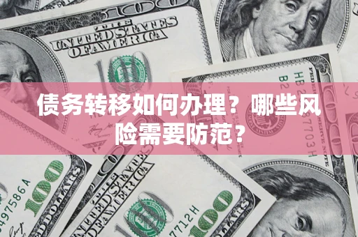 北京债务转移如何办理？哪些风险需要防范？