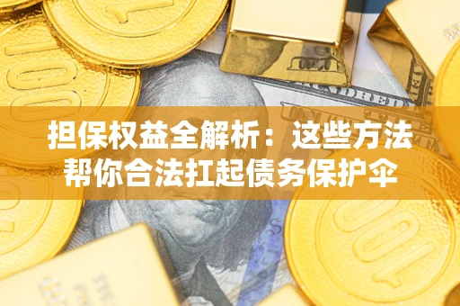 北京担保权益全解析：这些方法帮你合法扛起债务保护伞