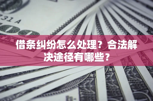 北京借条纠纷怎么处理？合法解决途径有哪些？