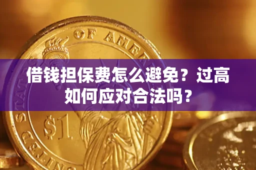 北京借钱担保费怎么避免？过高如何应对合法吗？