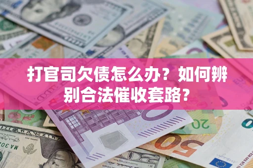 北京打官司欠债怎么办？如何辨别合法催收套路？