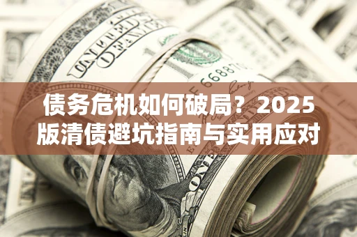 北京债务危机如何破局？2025版清债避坑指南与实用应对策略