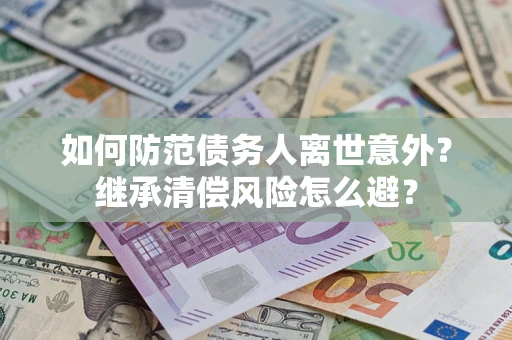 北京如何防范债务人离世意外？继承清偿风险怎么避？