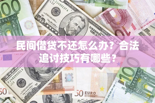 北京民间借贷不还怎么办？合法追讨技巧有哪些？