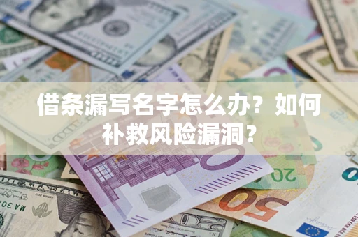 北京借条漏写名字怎么办？如何补救风险漏洞？