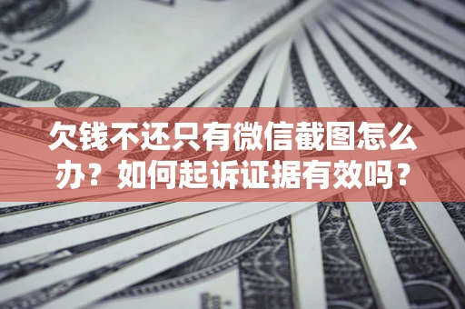 北京欠钱不还只有微信截图怎么办？如何起诉证据有效吗？