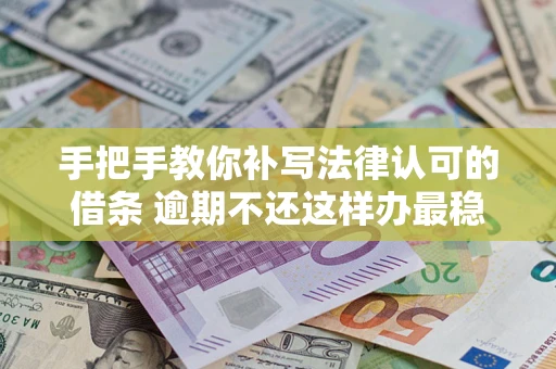北京手把手教你补写法律认可的借条 逾期不还这样办最稳妥