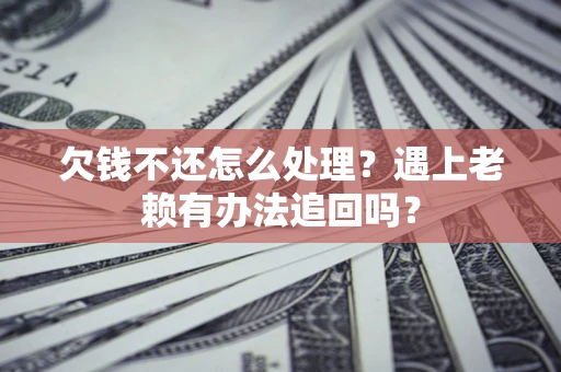 北京欠钱不还怎么处理？遇上老赖有办法追回吗？