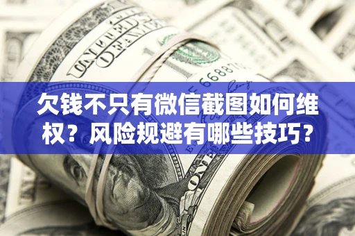 北京欠钱不只有微信截图如何维权？风险规避有哪些技巧？