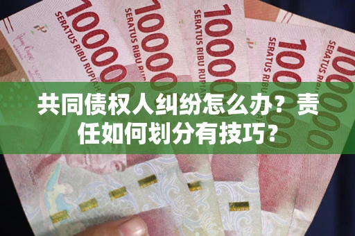 北京共同债权人纠纷怎么办？责任如何划分有技巧？