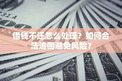 北京借钱不还怎么处理？如何合法追回避免风险？