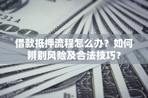北京借款抵押流程怎么办？如何辨别风险及合法技巧？