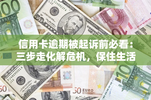 北京信用卡逾期被起诉前必看：三步走化解危机，保住生活尊严
