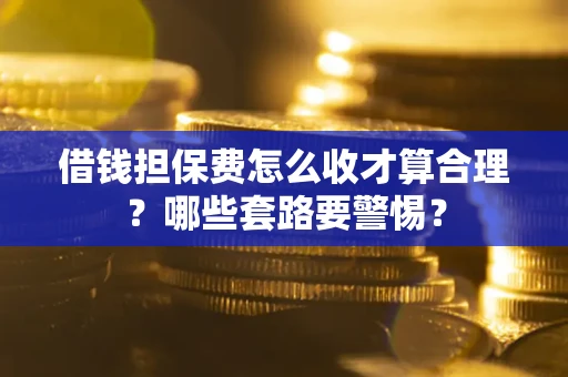北京借钱担保费怎么收才算合理？哪些套路要警惕？