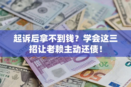 北京起诉后拿不到钱？学会这三招让老赖主动还债！