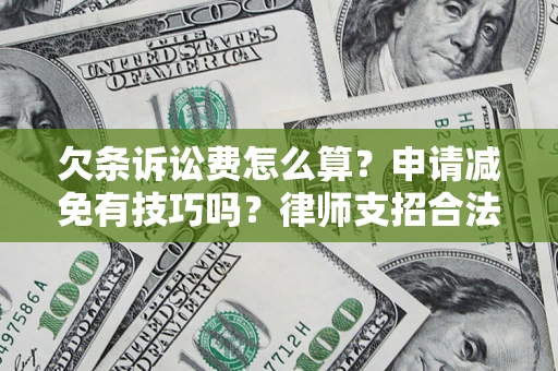 北京欠条诉讼费怎么算？申请减免有技巧吗？律师支招合法省钱