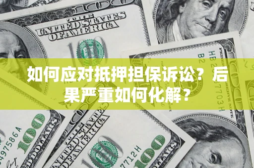 北京如何应对抵押担保诉讼？后果严重如何化解？