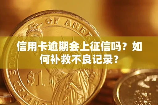 北京信用卡逾期会上征信吗？如何补救不良记录？