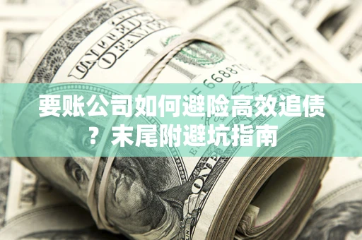 北京要账公司如何避险高效追债？末尾附避坑指南