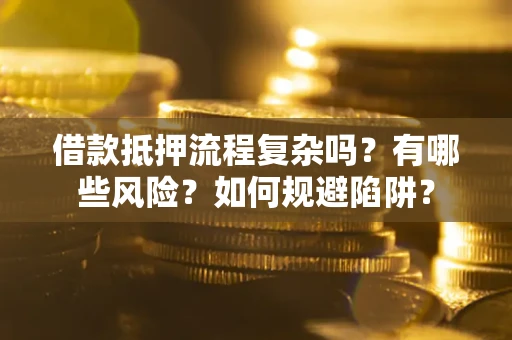 北京借款抵押流程复杂吗？有哪些风险？如何规避陷阱？