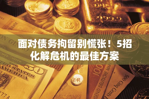 北京面对债务拘留别慌张！5招化解危机的最佳方案