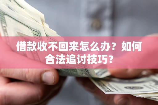 北京借款收不回来怎么办？如何合法追讨技巧？