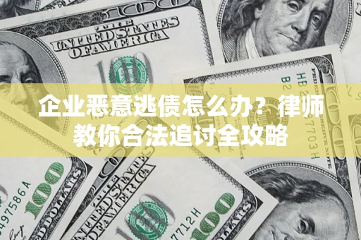 北京企业恶意逃债怎么办？律师教你合法追讨全攻略