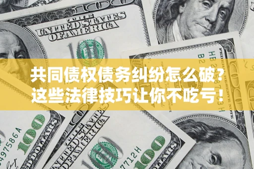 北京共同债权债务纠纷怎么破？这些法律技巧让你不吃亏！