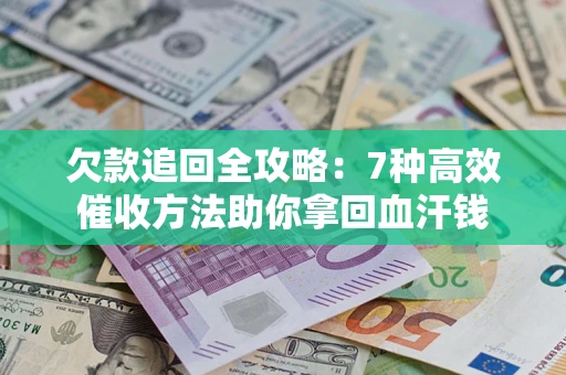 北京欠款追回全攻略：7种高效催收方法助你拿回血汗钱