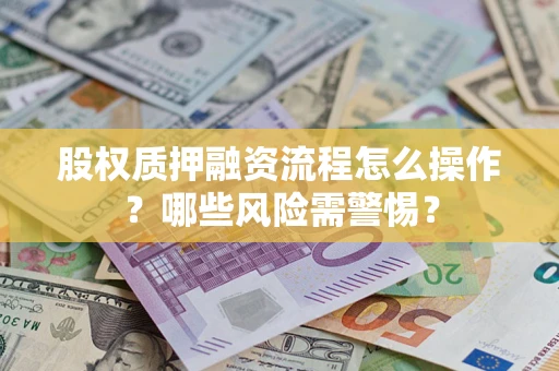 北京股权质押融资流程怎么操作？哪些风险需警惕？