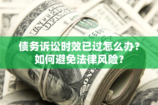 北京债务诉讼时效已过怎么办？如何避免法律风险？