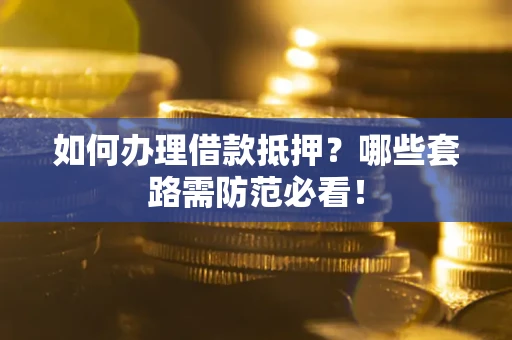 北京如何办理借款抵押？哪些套路需防范必看！