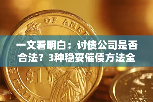 北京一文看明白：讨债公司是否合法？3种稳妥催债方法全解析