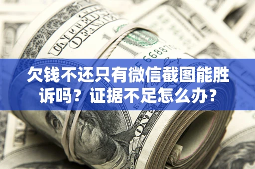 北京欠钱不还只有微信截图能胜诉吗？证据不足怎么办？