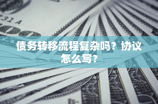 北京债务转移流程复杂吗？协议怎么写？