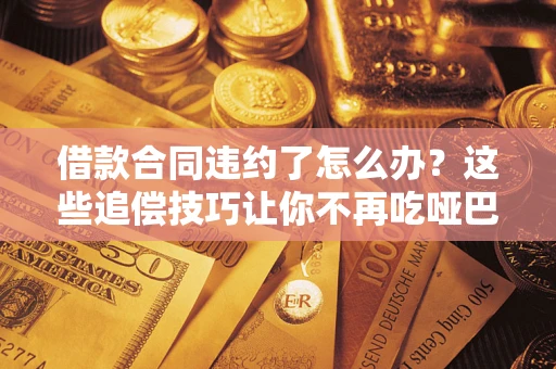北京借款合同违约了怎么办？这些追偿技巧让你不再吃哑巴亏