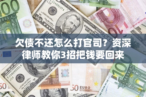 北京欠债不还怎么打官司？资深律师教你3招把钱要回来