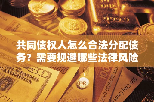 北京共同债权人怎么合法分配债务？需要规避哪些法律风险？