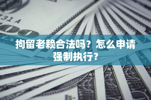 北京拘留老赖合法吗？怎么申请强制执行？