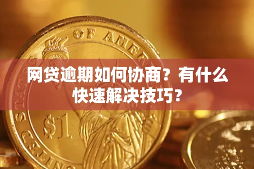 北京网贷逾期如何协商？有什么快速解决技巧？