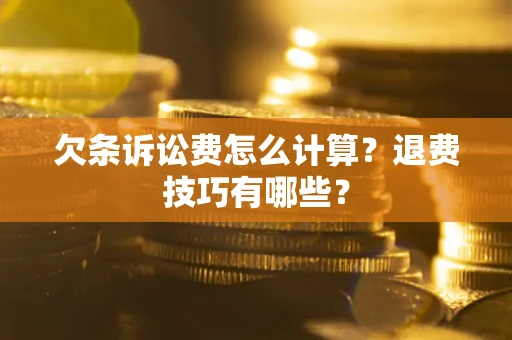 北京欠条诉讼费怎么计算？退费技巧有哪些？