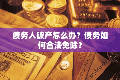 北京债务人破产怎么办？债务如何合法免除？