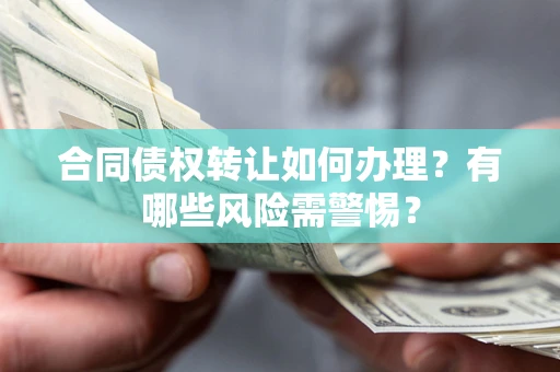 北京合同债权转让如何办理？有哪些风险需警惕？