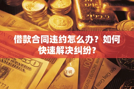 北京借款合同违约怎么办？如何快速解决纠纷？