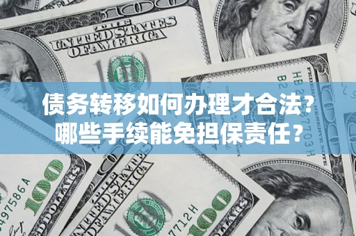 北京债务转移如何办理才合法？哪些手续能免担保责任？