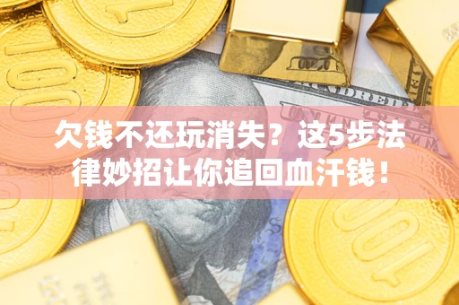 北京欠钱不还玩消失？这5步法律妙招让你追回血汗钱！