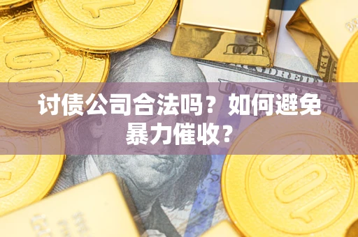 北京讨债公司合法吗？如何避免暴力催收？